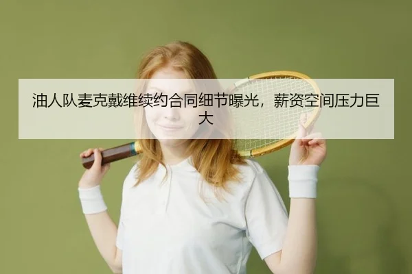 油人队麦克戴维续约合同细节曝光，薪资空间压力巨大